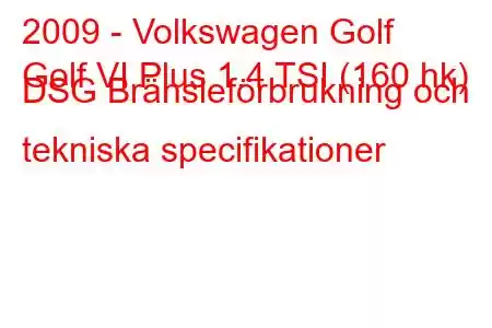 2009 - Volkswagen Golf
Golf VI Plus 1.4 TSI (160 hk) DSG Bränsleförbrukning och tekniska specifikationer