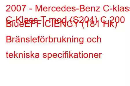 2007 - Mercedes-Benz C-klass
C-Klass T-mod (S204) C 200 BlueEFFICIENCY (181 Hk) Bränsleförbrukning och tekniska specifikationer