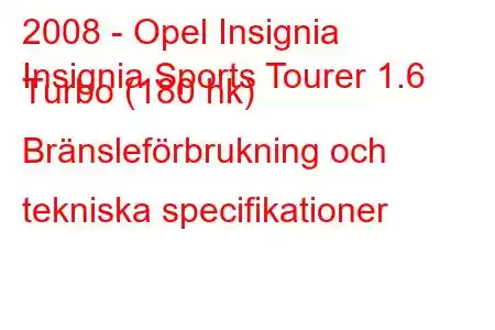 2008 - Opel Insignia
Insignia Sports Tourer 1.6 Turbo (180 hk) Bränsleförbrukning och tekniska specifikationer