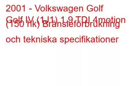 2001 - Volkswagen Golf
Golf IV (1J1) 1.9 TDI 4motion (150 hk) Bränsleförbrukning och tekniska specifikationer