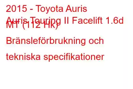 2015 - Toyota Auris
Auris Touring II Facelift 1.6d MT (112 Hk) Bränsleförbrukning och tekniska specifikationer