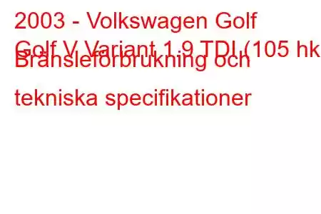 2003 - Volkswagen Golf
Golf V Variant 1.9 TDI (105 hk) Bränsleförbrukning och tekniska specifikationer