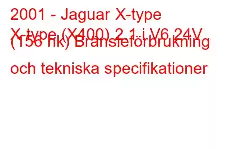 2001 - Jaguar X-type
X-type (X400) 2.1 i V6 24V (156 hk) Bränsleförbrukning och tekniska specifikationer