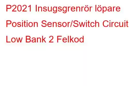 P2021 Insugsgrenrör löpare Position Sensor/Switch Circuit Low Bank 2 Felkod