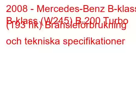 2008 - Mercedes-Benz B-klass
B-klass (W245) B 200 Turbo (193 hk) Bränsleförbrukning och tekniska specifikationer