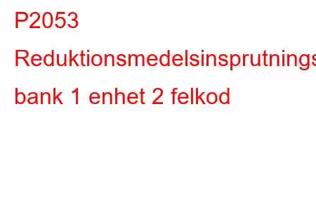 P2053 Reduktionsmedelsinsprutningsventilkrets/öppen bank 1 enhet 2 felkod