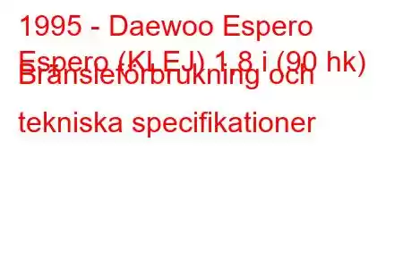 1995 - Daewoo Espero
Espero (KLEJ) 1,8 i (90 hk) Bränsleförbrukning och tekniska specifikationer