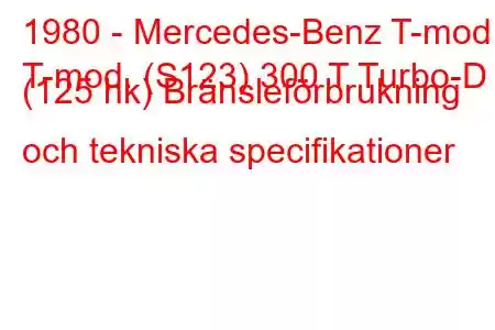 1980 - Mercedes-Benz T-mod.
T-mod. (S123) 300 T Turbo-D (125 hk) Bränsleförbrukning och tekniska specifikationer