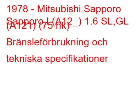 1978 - Mitsubishi Sapporo
Sapporo I (A12_) 1.6 SL,GL (A121) (75 hk) Bränsleförbrukning och tekniska specifikationer