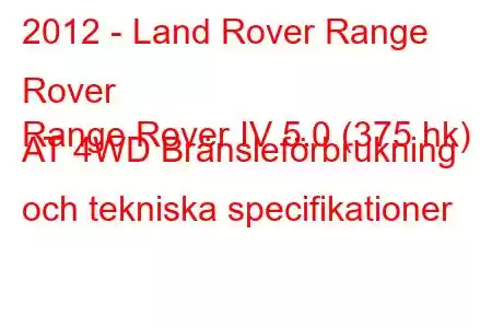 2012 - Land Rover Range Rover
Range Rover IV 5.0 (375 hk) AT 4WD Bränsleförbrukning och tekniska specifikationer