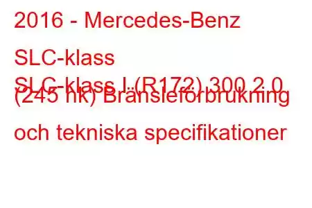 2016 - Mercedes-Benz SLC-klass
SLC-klass I (R172) 300 2.0 (245 hk) Bränsleförbrukning och tekniska specifikationer