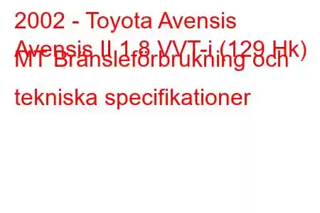 2002 - Toyota Avensis
Avensis II 1.8 VVT-i (129 Hk) MT Bränsleförbrukning och tekniska specifikationer