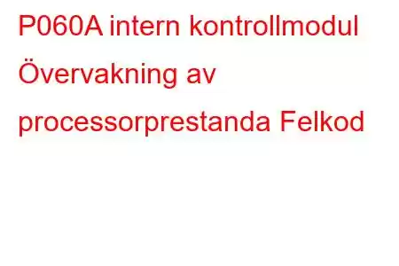 P060A intern kontrollmodul Övervakning av processorprestanda Felkod