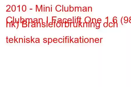 2010 - Mini Clubman
Clubman I Facelift One 1.6 (98 hk) Bränsleförbrukning och tekniska specifikationer