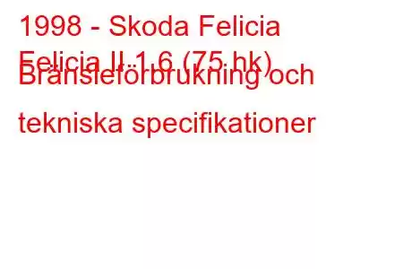 1998 - Skoda Felicia
Felicia II 1.6 (75 hk) Bränsleförbrukning och tekniska specifikationer