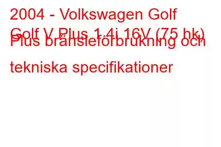 2004 - Volkswagen Golf
Golf V Plus 1.4i 16V (75 hk) Plus bränsleförbrukning och tekniska specifikationer