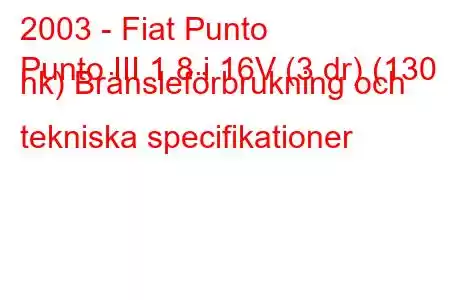 2003 - Fiat Punto
Punto III 1.8 i 16V (3 dr) (130 hk) Bränsleförbrukning och tekniska specifikationer