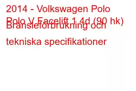 2014 - Volkswagen Polo
Polo V Facelift 1.4d (90 hk) Bränsleförbrukning och tekniska specifikationer