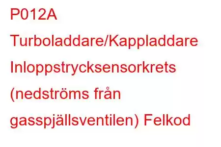 P012A Turboladdare/Kappladdare Inloppstrycksensorkrets (nedströms från gasspjällsventilen) Felkod