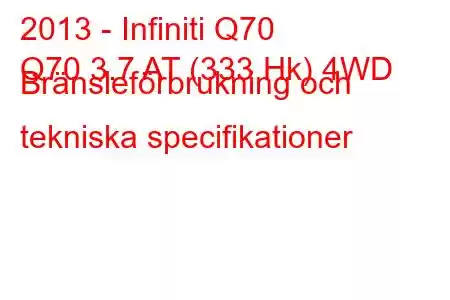 2013 - Infiniti Q70
Q70 3.7 AT (333 Hk) 4WD Bränsleförbrukning och tekniska specifikationer