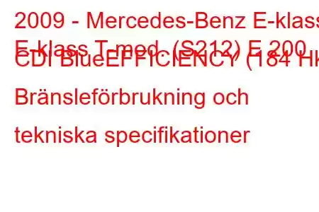 2009 - Mercedes-Benz E-klass
E-klass T-mod. (S212) E 200 CDI BlueEFFICIENCY (184 Hk) Bränsleförbrukning och tekniska specifikationer