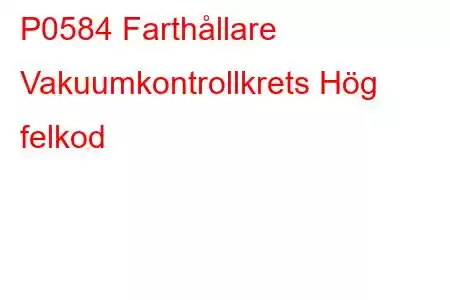 P0584 Farthållare Vakuumkontrollkrets Hög felkod