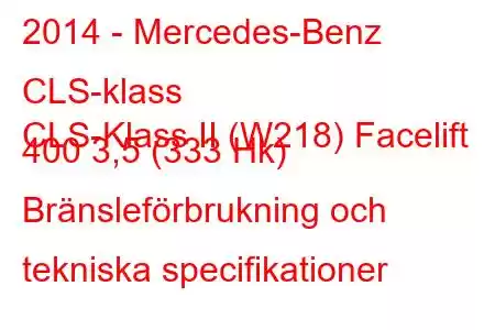 2014 - Mercedes-Benz CLS-klass
CLS-Klass II (W218) Facelift 400 3,5 (333 Hk) Bränsleförbrukning och tekniska specifikationer