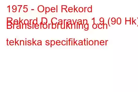 1975 - Opel Rekord
Rekord D Caravan 1.9 (90 Hk) Bränsleförbrukning och tekniska specifikationer