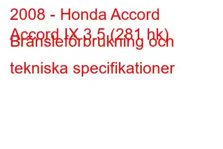 2008 - Honda Accord
Accord IX 3.5 (281 hk) Bränsleförbrukning och tekniska specifikationer