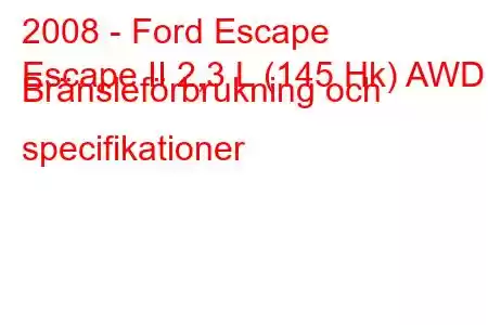 2008 - Ford Escape
Escape II 2,3 L (145 Hk) AWD Bränsleförbrukning och specifikationer