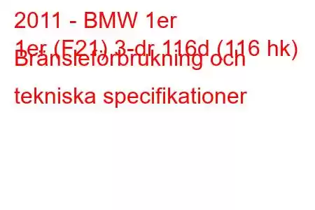 2011 - BMW 1er
1er (F21) 3-dr 116d (116 hk) Bränsleförbrukning och tekniska specifikationer