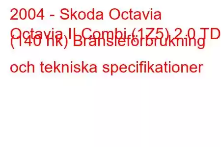 2004 - Skoda Octavia
Octavia II Combi (1Z5) 2.0 TDI (140 hk) Bränsleförbrukning och tekniska specifikationer