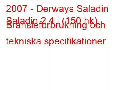 2007 - Derways Saladin
Saladin 2.4 i (150 hk) Bränsleförbrukning och tekniska specifikationer