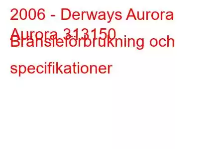 2006 - Derways Aurora
Aurora 313150 Bränsleförbrukning och specifikationer