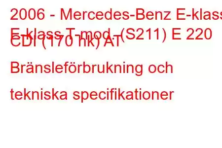 2006 - Mercedes-Benz E-klass
E-klass T-mod. (S211) E 220 CDI (170 hk) AT Bränsleförbrukning och tekniska specifikationer