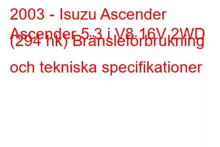 2003 - Isuzu Ascender
Ascender 5.3 i V8 16V 2WD (294 hk) Bränsleförbrukning och tekniska specifikationer