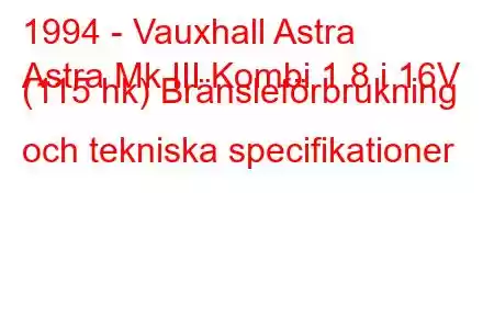 1994 - Vauxhall Astra
Astra Mk III Kombi 1.8 i 16V (115 hk) Bränsleförbrukning och tekniska specifikationer