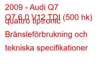 2009 - Audi Q7
Q7 6.0 V12 TDI (500 hk) quattro tiptronic Bränsleförbrukning och tekniska specifikationer