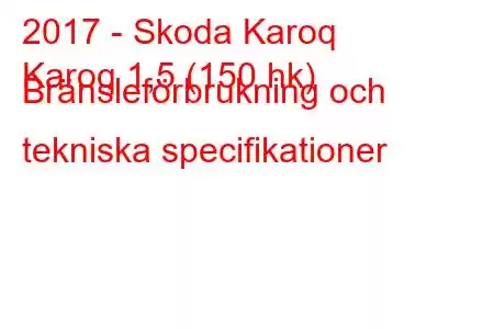 2017 - Skoda Karoq
Karoq 1,5 (150 hk) Bränsleförbrukning och tekniska specifikationer