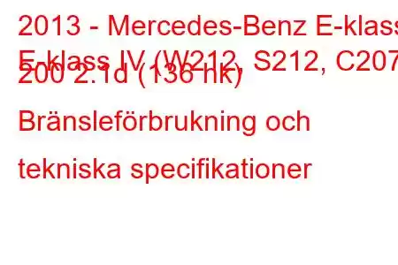 2013 - Mercedes-Benz E-klass
E-klass IV (W212, S212, C207) 200 2.1d (136 hk) Bränsleförbrukning och tekniska specifikationer