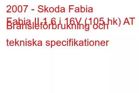 2007 - Skoda Fabia
Fabia II 1.6 i 16V (105 hk) AT Bränsleförbrukning och tekniska specifikationer