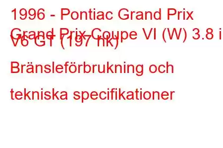 1996 - Pontiac Grand Prix
Grand Prix Coupe VI (W) 3.8 i V6 GT (197 hk) Bränsleförbrukning och tekniska specifikationer