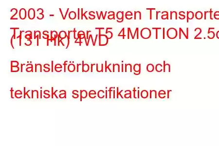 2003 - Volkswagen Transporter
Transporter T5 4MOTION 2.5d (131 Hk) 4WD Bränsleförbrukning och tekniska specifikationer