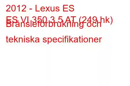 2012 - Lexus ES
ES VI 350 3.5 AT (249 hk) Bränsleförbrukning och tekniska specifikationer