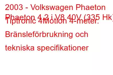 2003 - Volkswagen Phaeton
Phaeton 4.2 i V8 40V (335 Hk) Tiptronic 4Motion 4-meter. Bränsleförbrukning och tekniska specifikationer