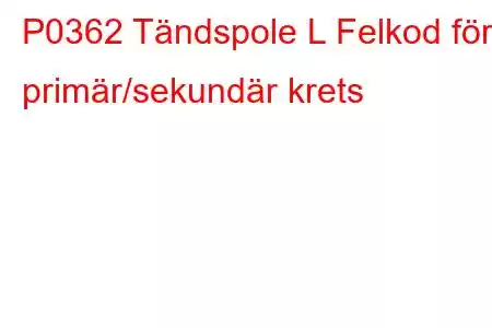 P0362 Tändspole L Felkod för primär/sekundär krets