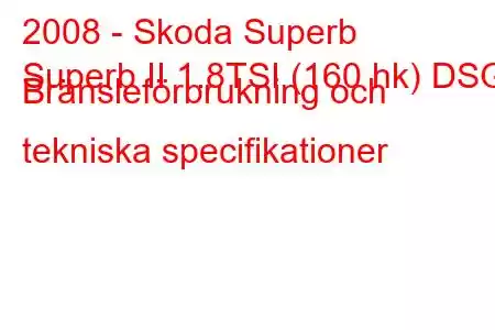 2008 - Skoda Superb
Superb II 1.8TSI (160 hk) DSG Bränsleförbrukning och tekniska specifikationer