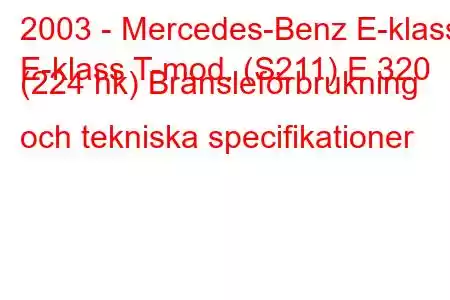 2003 - Mercedes-Benz E-klass
E-klass T-mod. (S211) E 320 (224 hk) Bränsleförbrukning och tekniska specifikationer