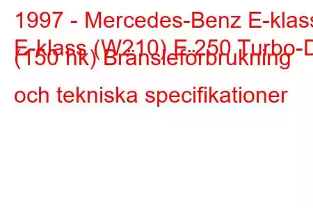 1997 - Mercedes-Benz E-klass
E-klass (W210) E 250 Turbo-D (150 hk) Bränsleförbrukning och tekniska specifikationer