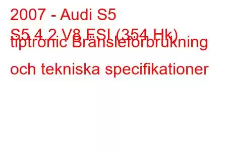 2007 - Audi S5
S5 4.2 V8 FSI (354 Hk) tiptronic Bränsleförbrukning och tekniska specifikationer